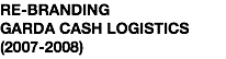 RE-BRANDING GARDA CASH LOGISTICS (2007-2008)
